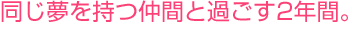 同じ夢を持つ仲間と過ごす2年間。イベントも盛りだくさん！