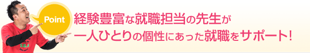 経験豊富な就職担当の先生が一人ひとりの個性にあった就職をサポート!