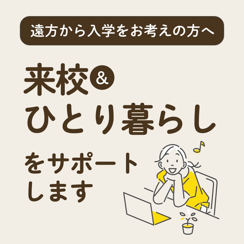 遠方から入学をお考えの方へ 来校＆ひとり暮らしをサポートします